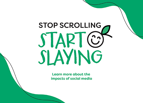 Green and white logo depicting the words 'Stop Scrolling, Start Slaying,' with a link to learn more about the impacts of social media.